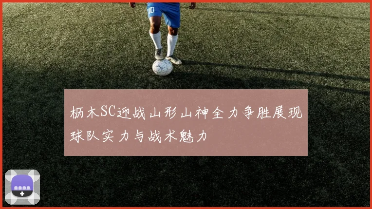 枥木SC迎战山形山神全力争胜展现球队实力与战术魅力