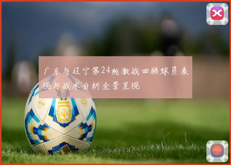 广东与辽宁第24轮激战回顾球员表现与战术分析全景呈现