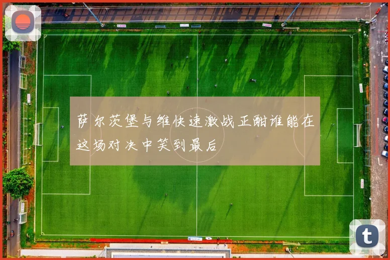 萨尔茨堡与维快速激战正酣谁能在这场对决中笑到最后