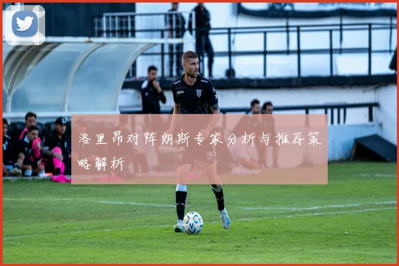 洛里昂对阵朗斯专家分析与推荐策略解析